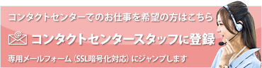 コンタクトセンタースタッフ登録をご希望の方はこちら